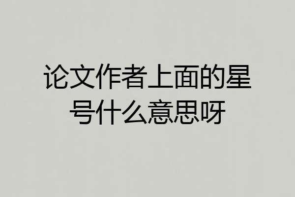 论文作者上面的星号什么意思呀