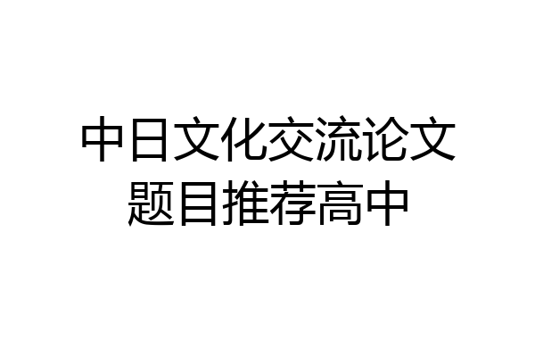 中日文化交流论文题目推荐高中