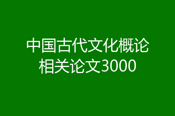 中国古代文化概论相关论文3000