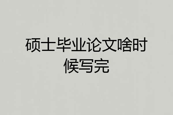 硕士毕业论文啥时候写完