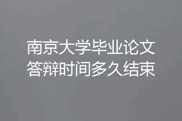南京大学毕业论文答辩时间多久结束