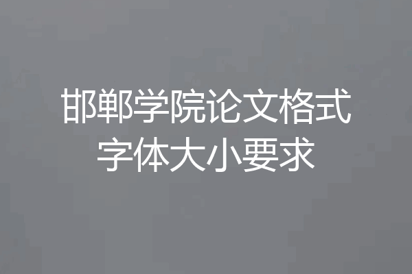 邯郸学院论文格式字体大小要求