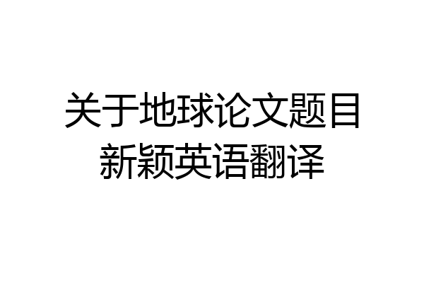 关于地球论文题目新颖英语翻译