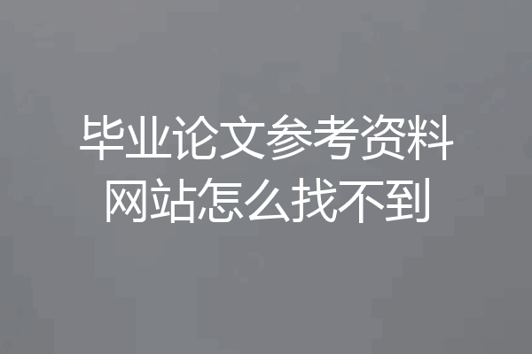 毕业论文参考资料网站怎么找不到