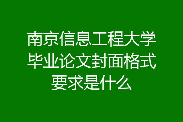 南京信息工程大学毕业论文封面格式要求是什么