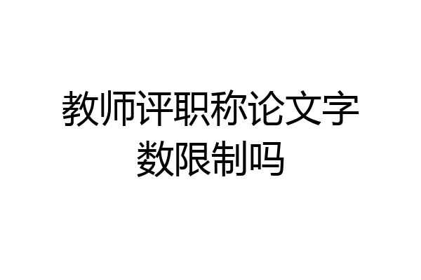 教师评职称论文字数限制吗