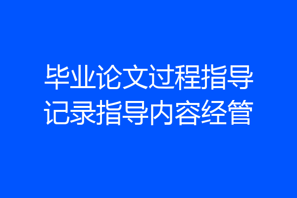 毕业论文过程指导记录指导内容经管