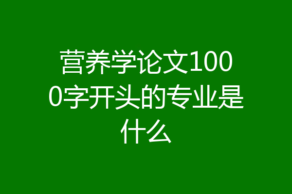营养学论文1000字开头的专业是什么