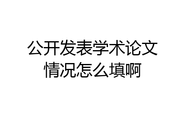 公开发表学术论文情况怎么填啊