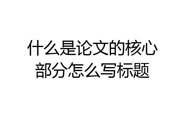 什么是论文的核心部分怎么写标题