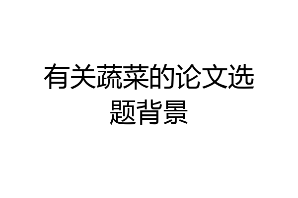 有关蔬菜的论文选题背景