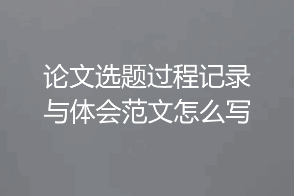 论文选题过程记录与体会范文怎么写