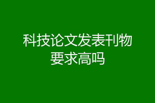 科技论文发表刊物要求高吗