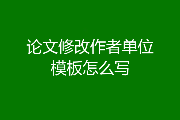 论文修改作者单位模板怎么写