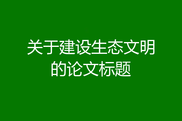 关于建设生态文明的论文标题