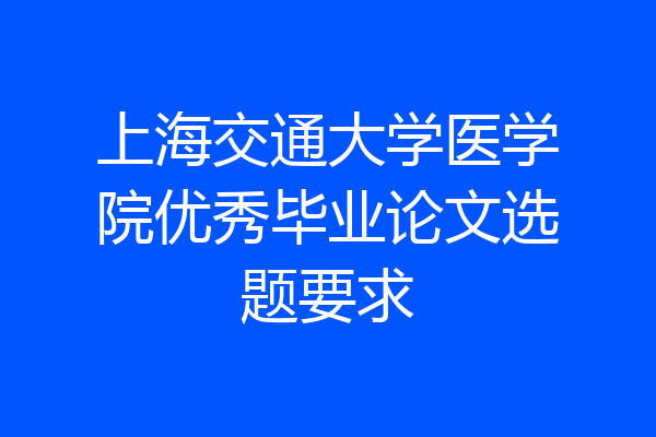 上海交通大学医学院优秀毕业论文选题要求