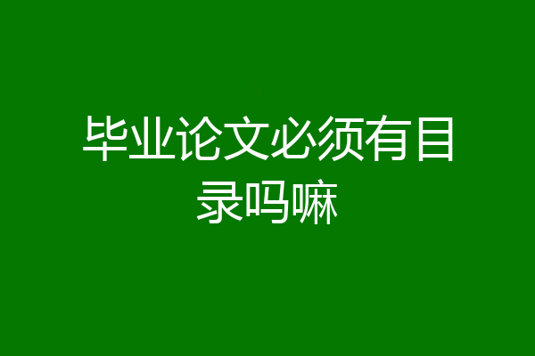 毕业论文必须有目录吗嘛