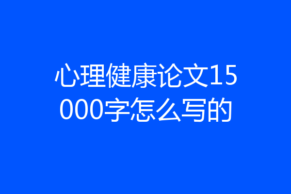 心理健康论文15000字怎么写的