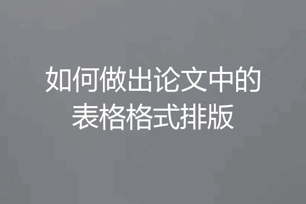 如何做出论文中的表格格式排版