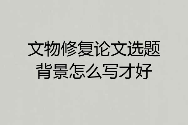 文物修复论文选题背景怎么写才好
