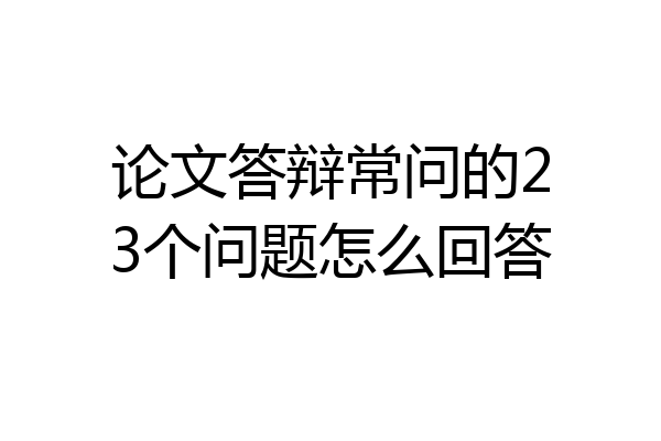 论文答辩常问的23个问题怎么回答