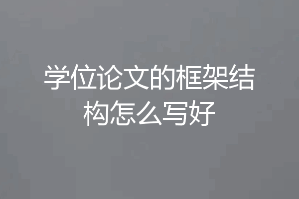 学位论文的框架结构怎么写好