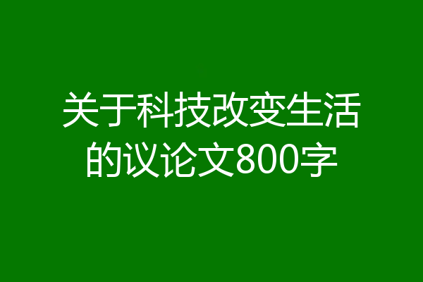 关于科技改变生活的议论文800字