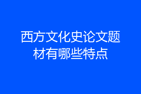 西方文化史论文题材有哪些特点