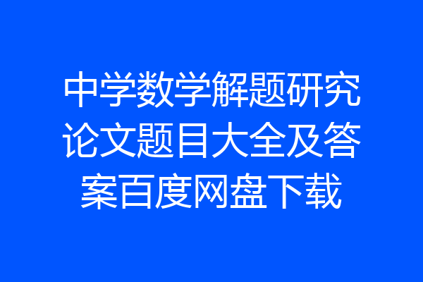中学数学解题研究论文题目大全及答案百度网盘下载