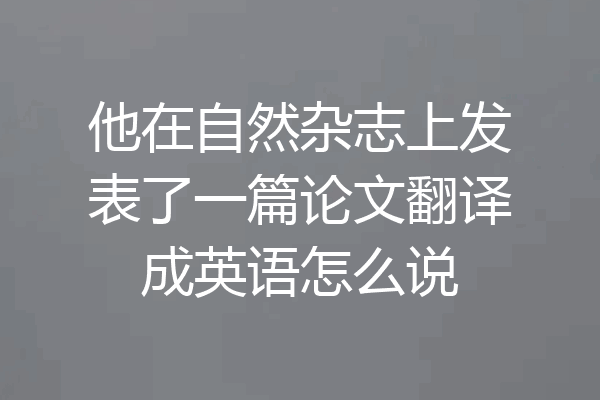 他在自然杂志上发表了一篇论文翻译成英语怎么说