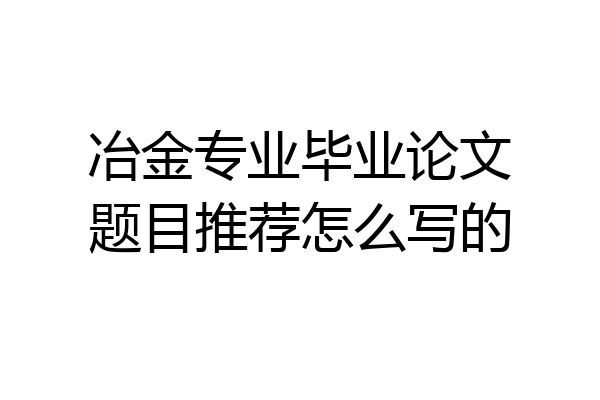 冶金专业毕业论文题目推荐怎么写的