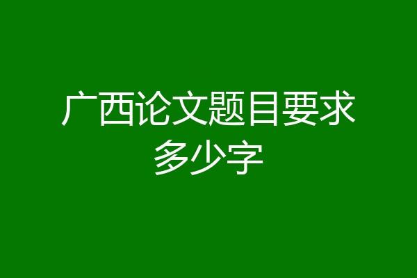 广西论文题目要求多少字