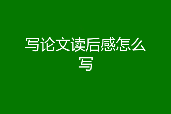 写论文读后感怎么写