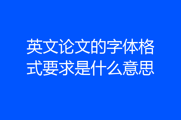 英文论文的字体格式要求是什么意思