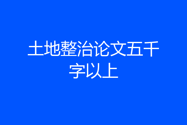 土地整治论文五千字以上
