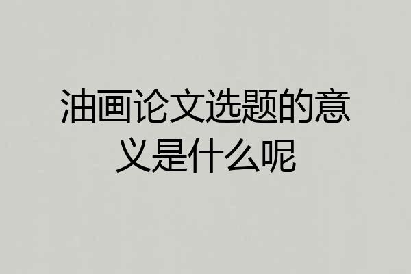 油画论文选题的意义是什么呢