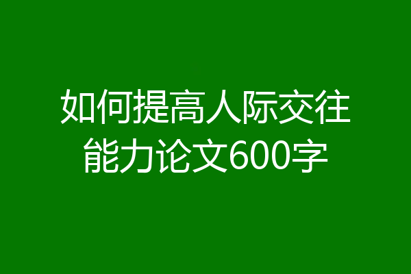 如何提高人际交往能力论文600字