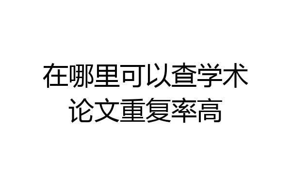 在哪里可以查学术论文重复率高