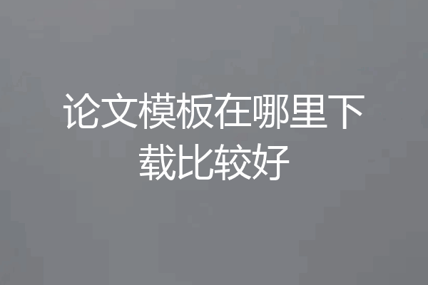 论文模板在哪里下载比较好