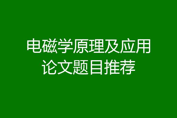 电磁学原理及应用论文题目推荐