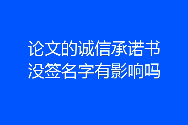 论文的诚信承诺书没签名字有影响吗