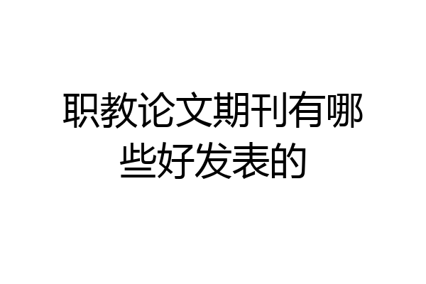 职教论文期刊有哪些好发表的