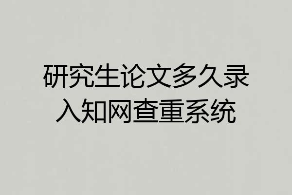 研究生论文多久录入知网查重系统