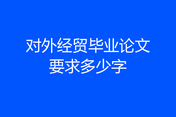对外经贸毕业论文要求多少字