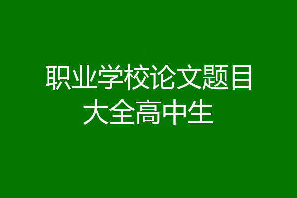 职业学校论文题目大全高中生