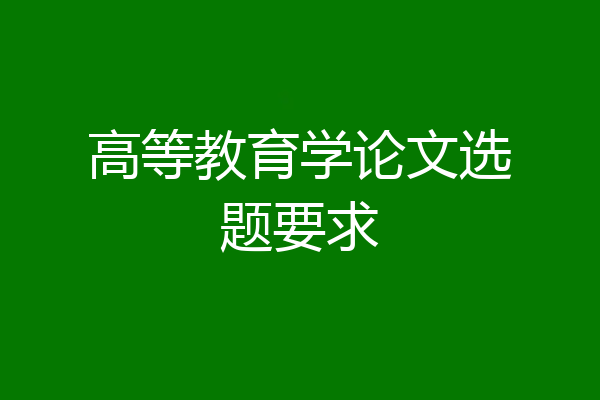 高等教育学论文选题要求