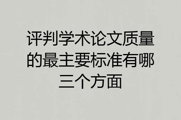 评判学术论文质量的最主要标准有哪三个方面