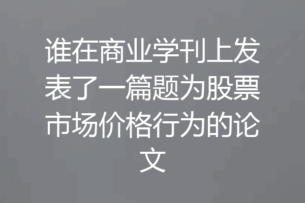 谁在商业学刊上发表了一篇题为股票市场价格行为的论文