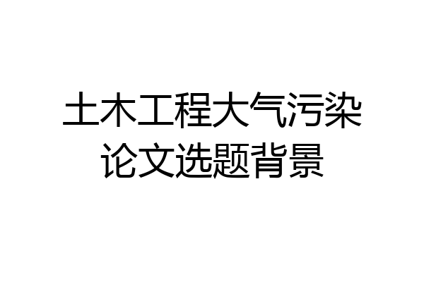 土木工程大气污染论文选题背景