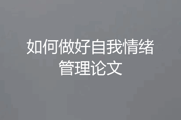 如何做好自我情绪管理论文